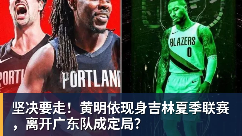 完美体育坚决要走！黄明依现身吉林夏季联赛，离开广东队成定局？