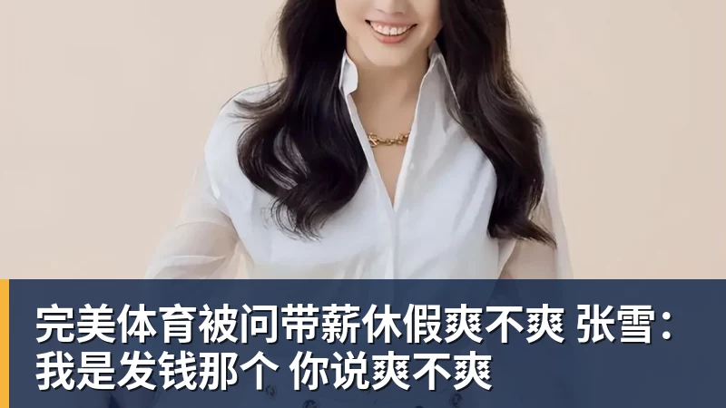 完美体育被问带薪休假爽不爽 张雪：我是发钱那个 你说爽不爽