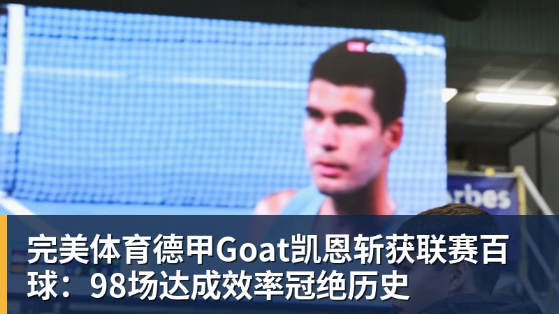 德甲Goat凯恩斩获联赛百球：98场达成效率冠绝历史