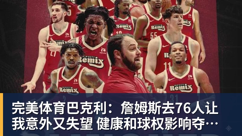 完美体育巴克利:詹姆斯去76人让我意外又失望 健康和球权影响夺冠前景