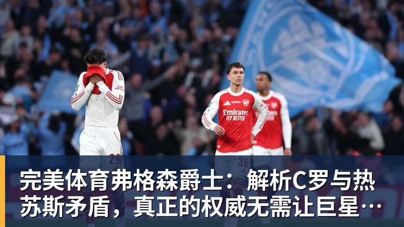 完美体育弗格森爵士：解析C罗与热苏斯矛盾，真正的权威无需让巨星难堪来证明