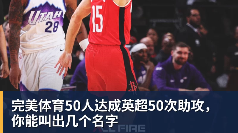 完美体育50人达成英超50次助攻，你能叫出几个名字