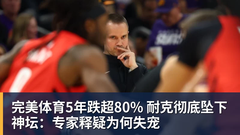 完美体育5年跌超80% 耐克彻底坠下神坛：专家释疑为何失宠