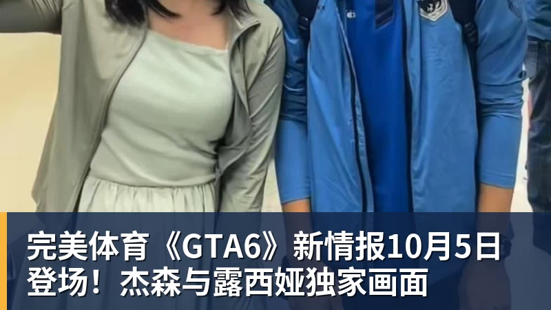 完美体育《GTA6》新情报10月5日登场！杰森与露西娅独家画面