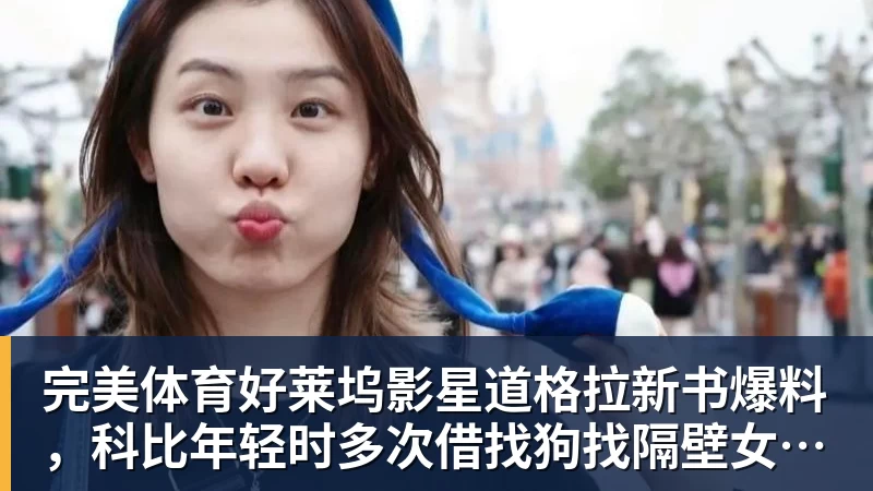 完美体育好莱坞影星道格拉新书爆料，科比年轻时多次借找狗找隔壁女邻居泽塔
