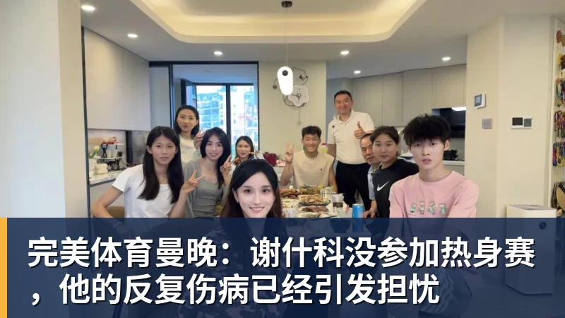 完美体育曼晚：谢什科没参加热身赛，他的反复伤病已经引发担忧