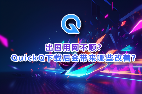 完美体育出国用网不顺？QuickQ下载后会带来哪些改善？
