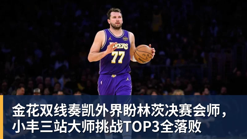 乐冠体育金花双线奏凯外界盼林茨决赛会师,小丰三站大师挑战TOP3全落败