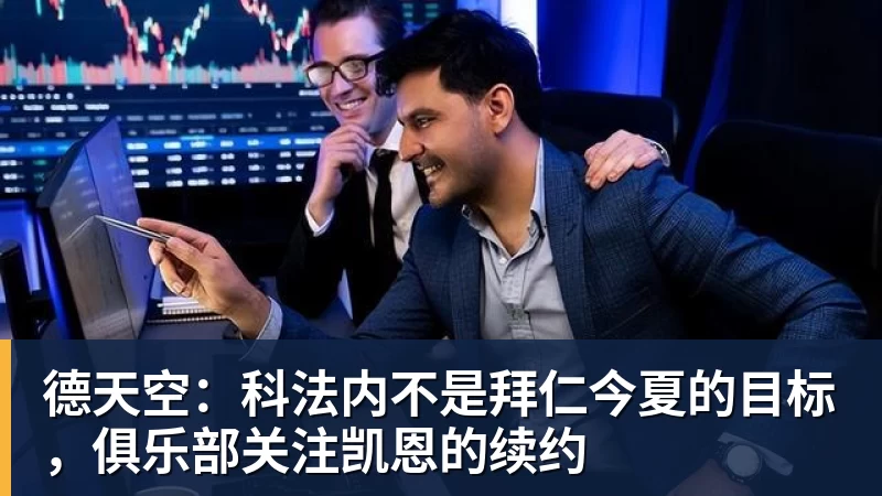 德天空：科法内不是拜仁今夏的目标，俱乐部关注凯恩的续约