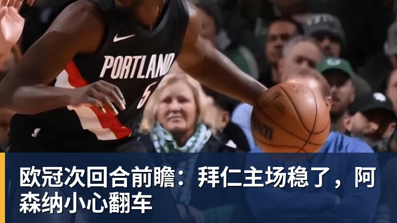 欧冠次回合前瞻：拜仁主场稳了，阿森纳小心翻车