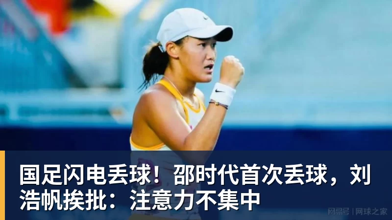 国足闪电丢球!邵时代首次丢球,刘浩帆挨批:注意力不集中