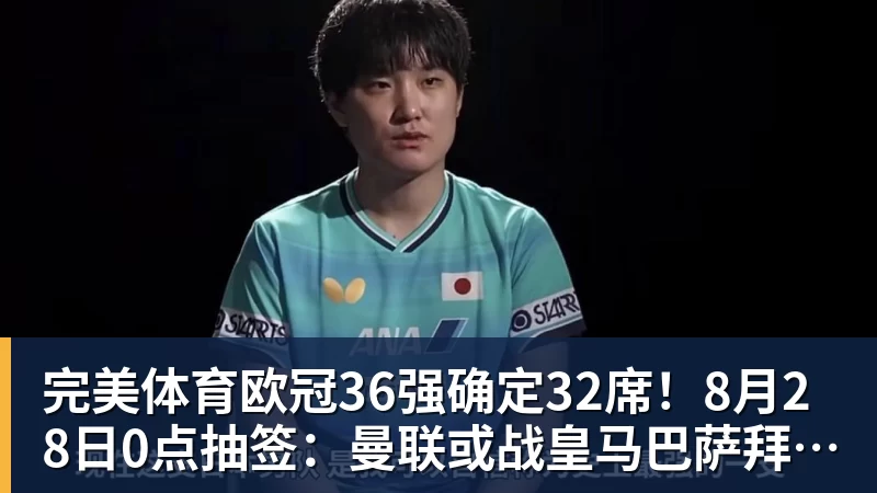 完美体育欧冠36强确定32席!8月28日0点抽签:曼联或战皇马巴萨拜仁